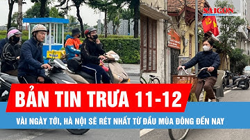 Bản tin trưa 11-12: Vài ngày tới, Hà Nội sẽ rét nhất từ đầu mùa Đông đến nay