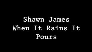 Shawn James  - When It Rains It Pours Lyrics