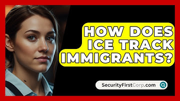How Does ICE Track Immigrants? - SecurityFirstCorp.com