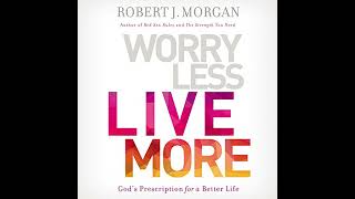 Worry Less, Live More: God’s Prescription for a Better Life by Robert J. Morgan | Full Audiobook