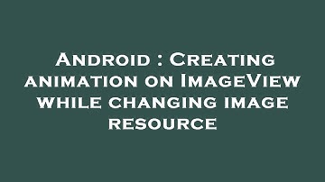 Android : Creating animation on ImageView while changing image resource