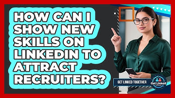 How Can I Show New Skills On LinkedIn To Attract Recruiters? - Get Linked Together
