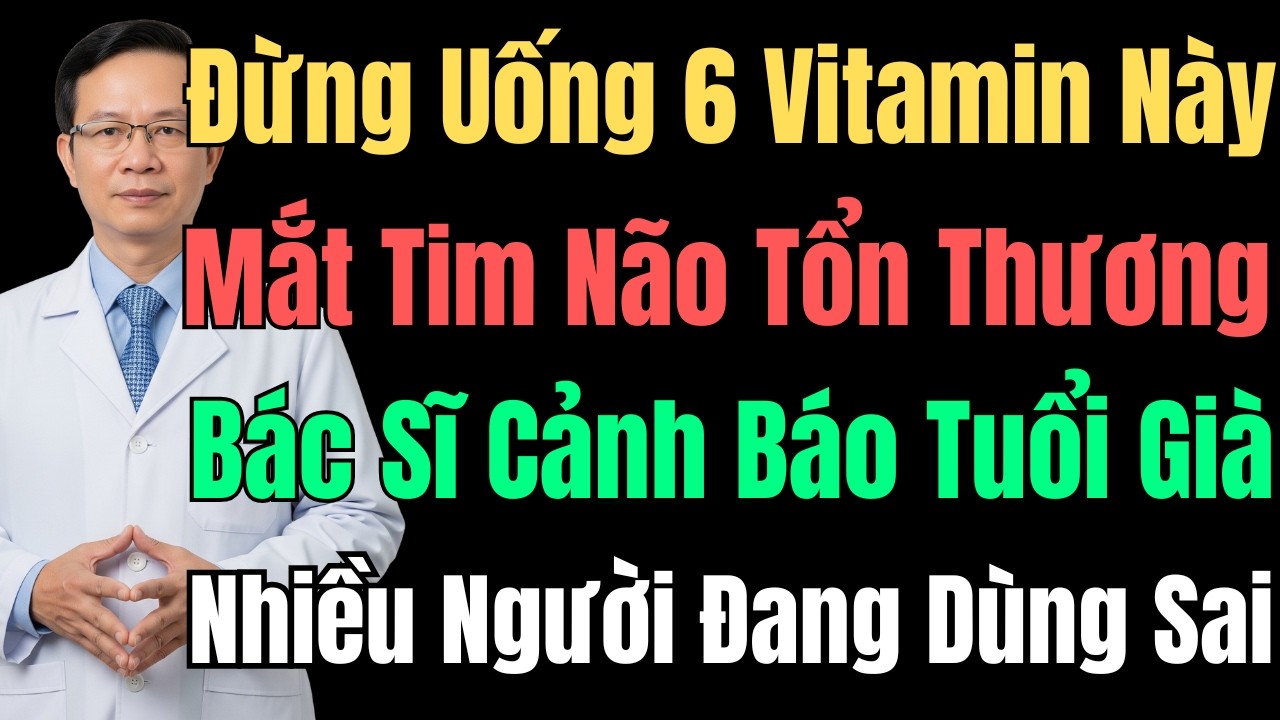 Bác Sĩ Cảnh Báo: 6 Vitamin Này Người Già Không Nên Uống Gây Hại Mắt Tim Não