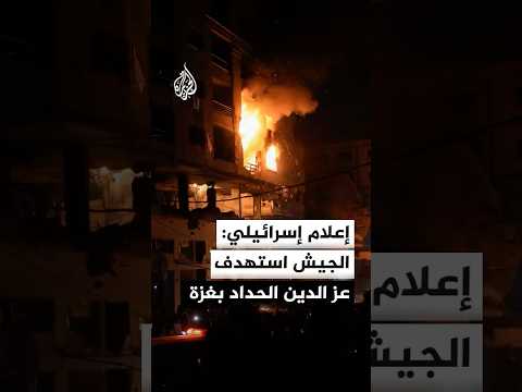 إعلام إسرائيلي: الجيش استهدف القيادي البارز في القسام عز الدين الحداد بغزة