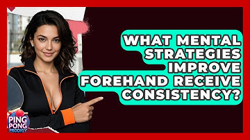 What Mental Strategies Improve Forehand Receive Consistency? - Ping Pong Prodigy