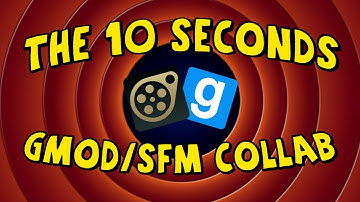 THE 10 SECONDS GMOD/SFM COLLABORATION