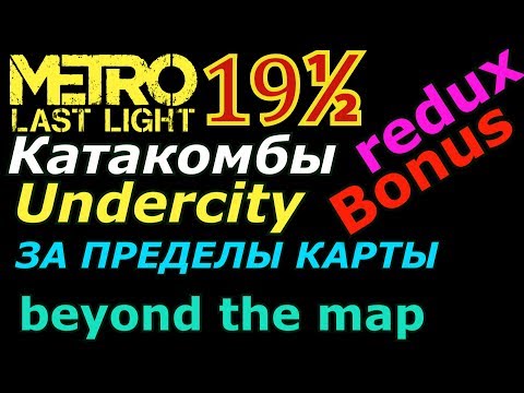 Metro Last Light #19 ½  .Катакомбы / Undercity. Выход за карту / beyond the map. Redux & Classic.