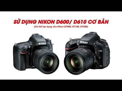 Hướng dẫn chi tiết các thao tác để sử dụng máy ảnh Nikon D600, D610 cơ bản