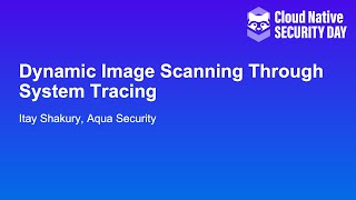 Dynamic Image Scanning Through System Tracing - Itay Shakury, Aqua Security