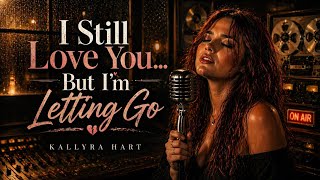 I Still Love You… But I’m Letting Go to | Emotional Love Song♥️ Romantic Lyrics— Kallyra Hart