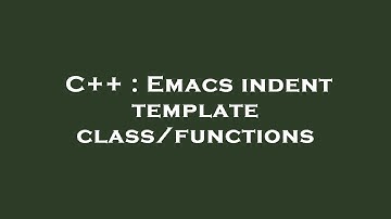 C++ : Emacs indent template class/functions