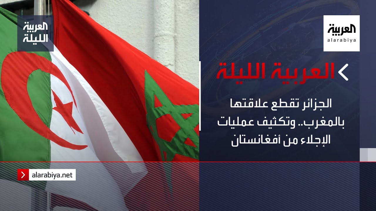 صورة فيديو : نشرة العربية الليلة | الجزائر تقطع علاقتها بالمغرب.. وتكثيف عمليات الإجلاء من أفغانستان