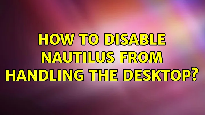 Ubuntu: How to disable nautilus from handling the desktop? (3 Solutions!!)