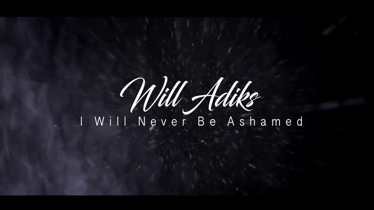 Watch I Will Never Be Ashame by Will Adiks on YouTube Watch I Will Never Be Ashame by Will Adiks on YouTube