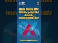 Axis Bank Q4 Preview: ദുർബല പ്രകടനം? ഓഹരിയെ ബാധിക്കുമോ?