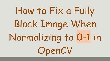 How to Fix a Fully Black Image When Normalizing to 0-1 in OpenCV