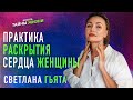 ПРАКТИКА РАСКРЫТИЯ СЕРДЦА ЖЕНЩИНЫ - Светлана Гьята
