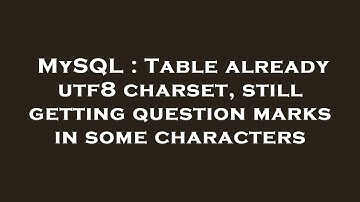 MySQL : Table already utf8 charset, still getting question marks in some characters