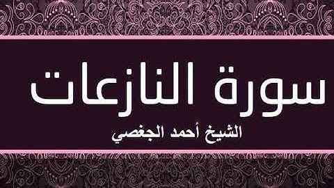سورة النازعات بصوت القارئ الشيخ أحمد الجغصي