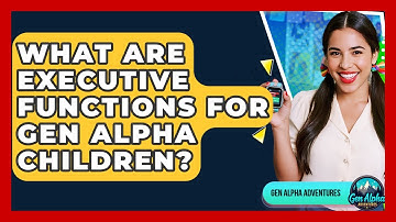What Are Executive Functions For Gen Alpha Children? - Gen Alpha Adventures
