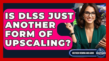 Is DLSS Just Another Form Of Upscaling? - NextGen Viewing and Audio