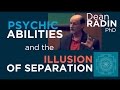 Psychic Abilities and the Illusion of Separation ~ Dean Radin PhD