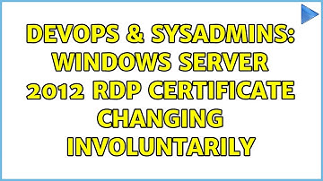 DevOps & SysAdmins: Windows Server 2012 RDP Certificate changing involuntarily