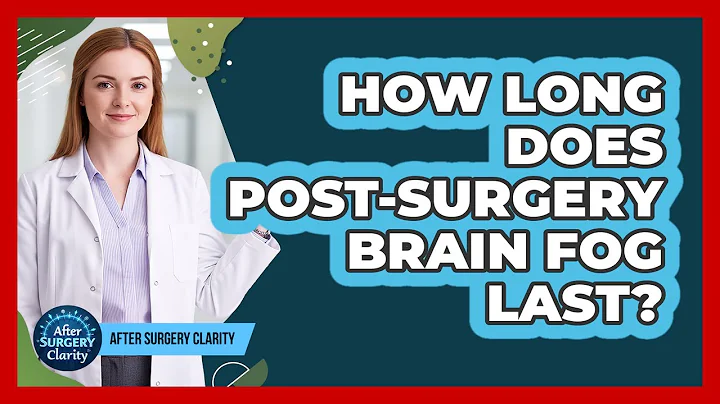 How Long Does Post-Surgery Brain Fog Last?