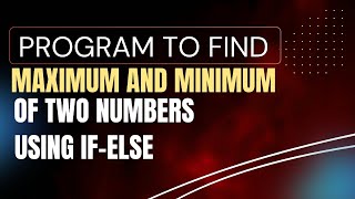 Program to find maximum and minimum of two numbers using if-else