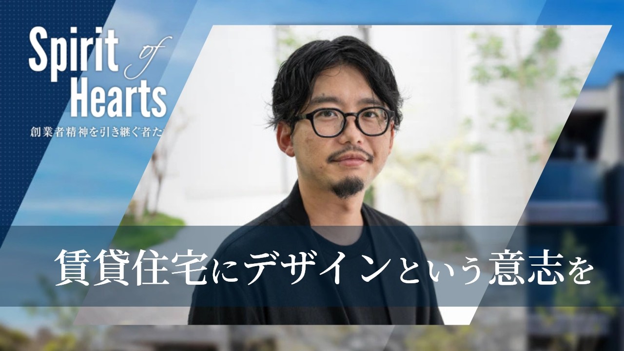 【Spirit of Hearts~創業者精神を引き継ぐ者たち~】賃貸住宅にデザインという意志を