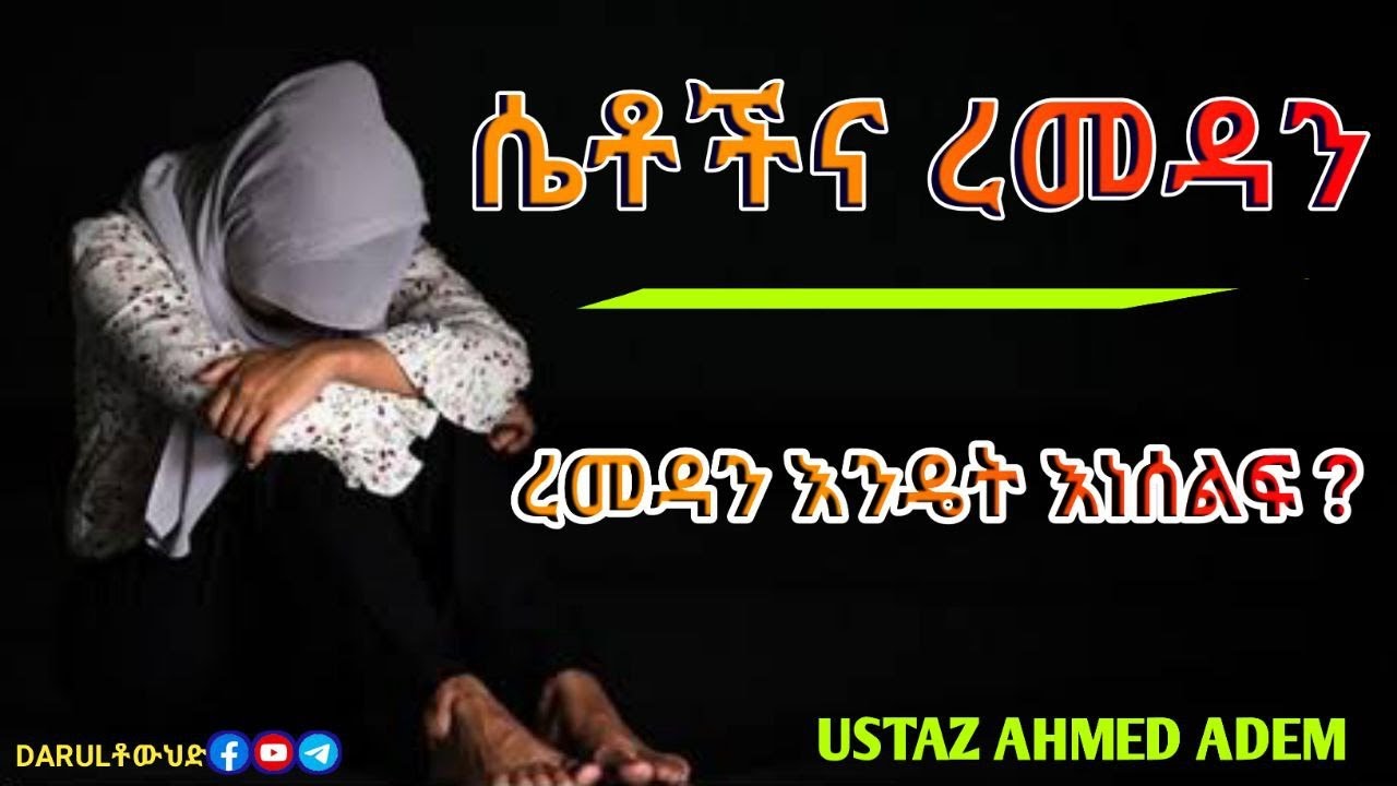 ሴቶችና ረመዳን | ረመዳን እንዴት እነሰልፍ ?  Ustaz Ahmed Adem  | ረመዳን እንደያሜልጥ !!