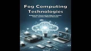 Fog Computing Technologies: Bridging the Cloud and the Edge for Smarter, Faster, and More Efficient