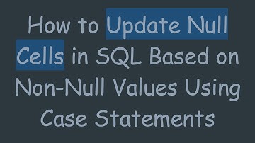 How to Update Null Cells in SQL Based on Non-Null Values Using Case Statements
