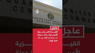 القيادة المركزية الأمريكية: بدأنا جولة جديدة من الضربات على إيران