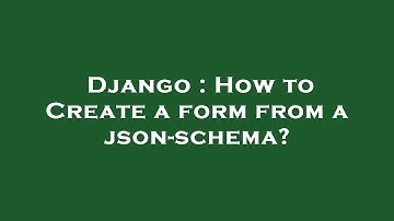 Django : How to Create a form from a json-schema?