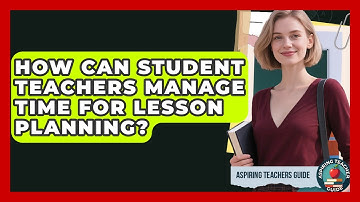 How Can Student Teachers Manage Time For Lesson Planning? - Aspiring Teacher Guide