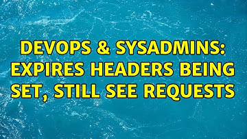 DevOps & SysAdmins: expires headers being set, still see requests (2 Solutions!!)