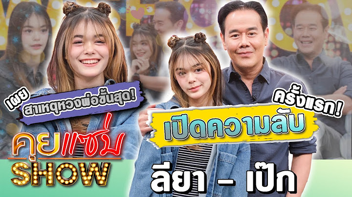 คุยแซ่บShow : เป๊ก สัณณ์ชัย ควง น้องลียา เปิดความลับครั้งแรก เผยสาเหตุหวงพ่อขั้นสุด!!