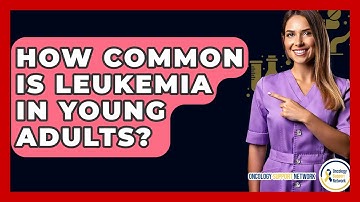How Common Is Leukemia In Young Adults? - Oncology Support Network