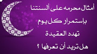 أمثال محرمه نكررها كل يوم ونحن لا نعلم انهاحرام وتؤثر على العقيدة يجب ان تعرفها