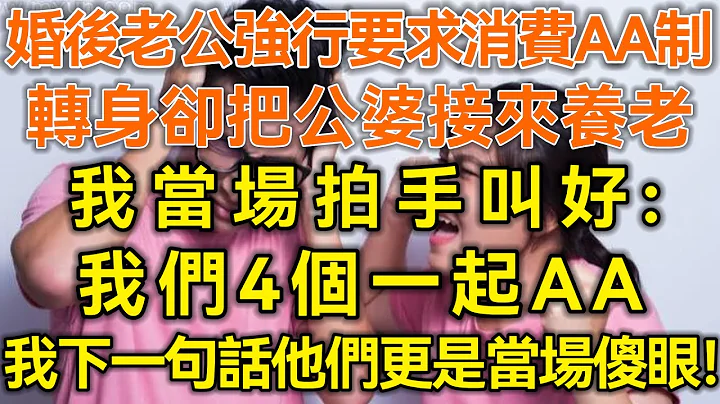 婚后老公强行要求消费AA制，转身却把公婆接来养老！我当场拍手叫好：我们4个一起AA！我下一句话他们更是当场傻眼！#微光夜读#美丽人生#幸福生活#幸福人生#为人处世#生活经验#情感故事 - 天天要闻