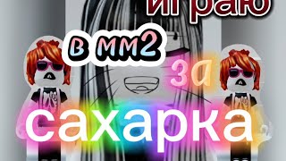 СТАЛА САХАРКОМ В ММ2, ИГРАЮ ЗА САХАР? ЧЕГО!???