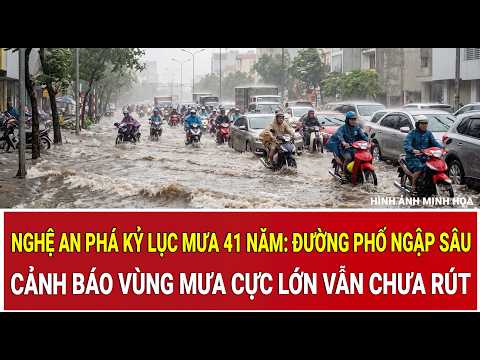 Nghe An breaks 41-year rainfall record: Streets deeply flooded, warning of extreme rainfall yet t...