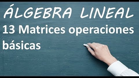 Matrices operaciones básicas - 13 - Álgebra lineal para IA, machine learning