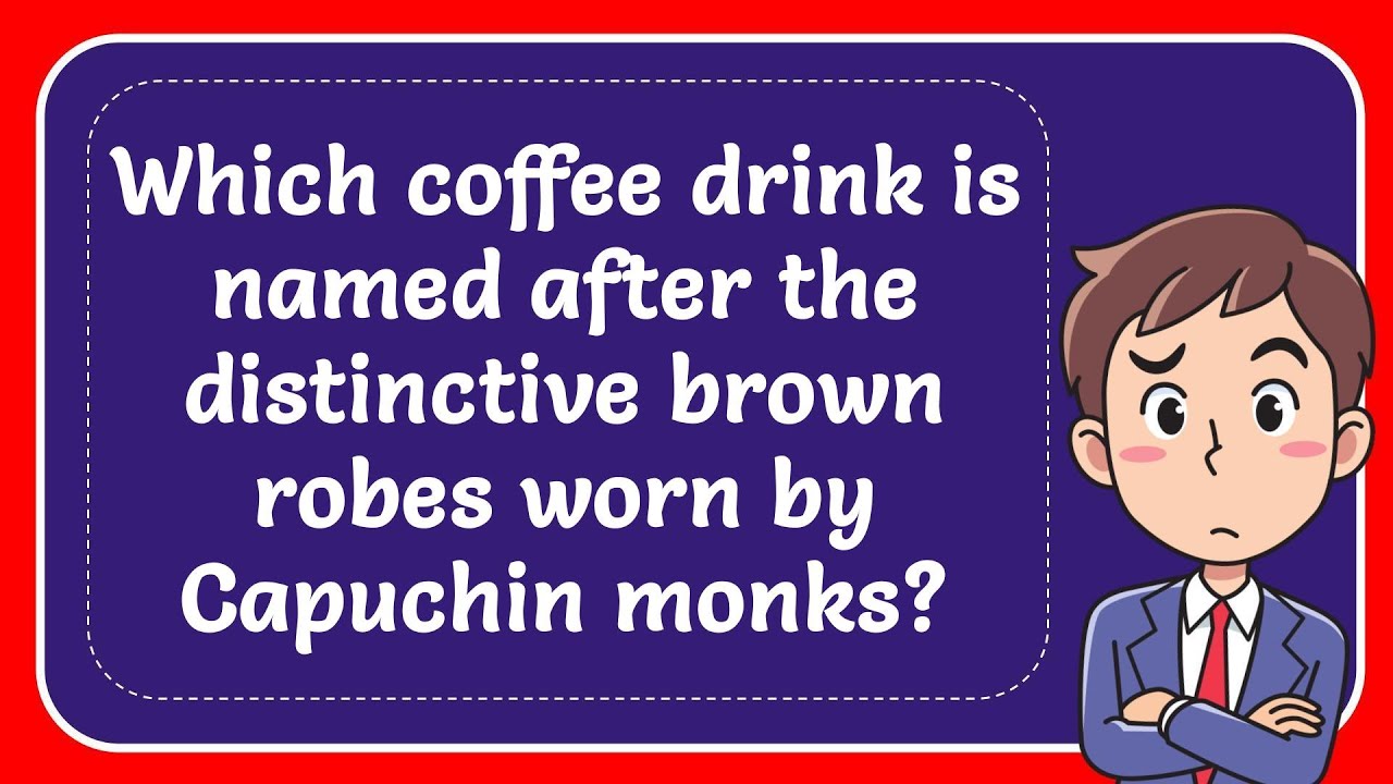 Which coffee drink is named after the distinctive brown robes worn by Capuchin monks? Answer