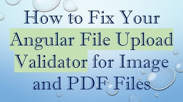 How to Fix Your Angular File Upload Validator for Image and PDF Files