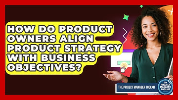 How Do Product Owners Align Product Strategy With Business Objectives? - The Project Manager Toolkit