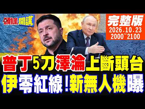 【#頭條開講】普丁五刀狠!澤倫斯基上斷頭台!伊朗零紅線戰術!新無人機曝光 20261023完整版 @頭條開講HeadlinesTalk