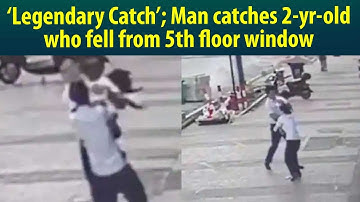 Watch Video of a Chinese man catching a girl who fell from 5th floor window