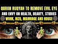 QURAN RUQYAH TO REMOVE EVIL EYE AND ENVY ON HEALTH, BEAUTY, STUDIES, WORK, RIZQ, MARRIAGE AND HOUSE